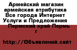 Армейский магазин ,армейская атрибутика - Все города Интернет » Услуги и Предложения   . Пермский край,Пермь г.